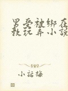 男受被绑在床调教玩弄小说