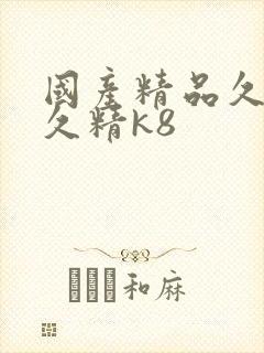 国产精品久久久久精k8