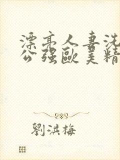 漂亮人妻洗澡被公强欧美精品