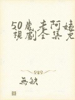 50岁老阿姨电视剧全集免费