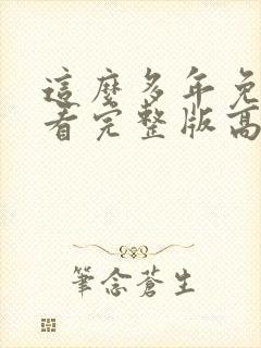 这么多年免费观看完整版高清