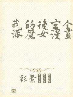 我的后宫全是反派魔女漫画免费阅