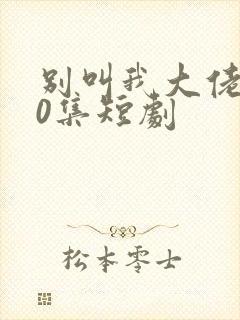 别叫我大佬100集短剧