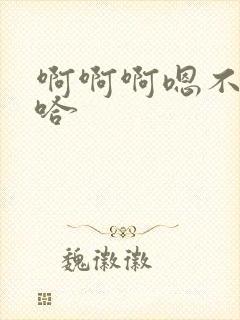 啊啊啊嗯不要啊哈