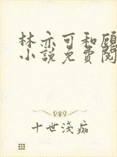 林亦可和顾景霆小说免费阅读