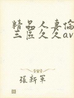 精品人妻伦一二三区久久av