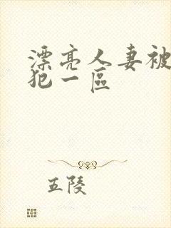 漂亮人妻被公侵犯一区