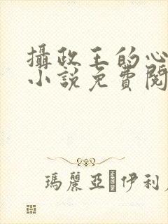 摄政王的心尖宠小说免费阅读