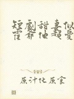 短剧甜妻似火,霍爷他超爱