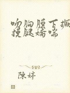 吻胸膜下撅屁股摸腿娇喘封面