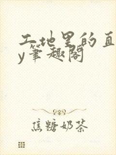 工地里的直男by笔趣阁