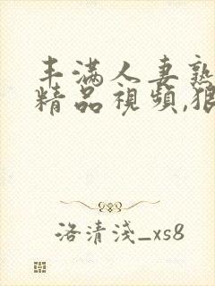 丰满人妻熟妇乱精品视频,狠狠人妻久久