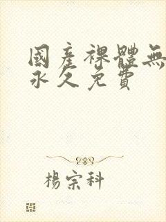 国产裸体无遮挡永久免费