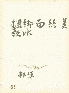 捆绑白丝美女调教vk