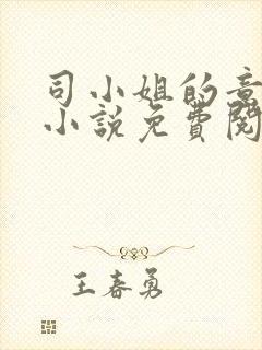 司小姐的意中人小说免费阅读全文最