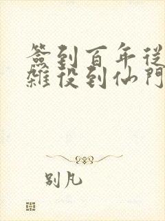 签到百年从扫地杂役到仙门老祖完整版