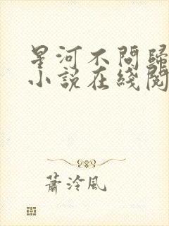 星河不问归期远小说在线阅读