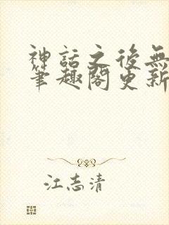 神话之后无弹窗笔趣阁更新时间