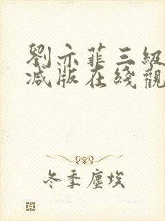 刘亦菲三级无删减版在线观看