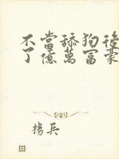 不当舔狗后我成了亿万富豪免费漫画