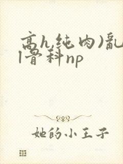 高h,纯肉)乱l骨科np封面