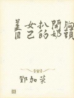 美女扒开胸罩玩自己的奶头