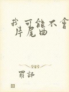 我可能不会爱你 片尾曲