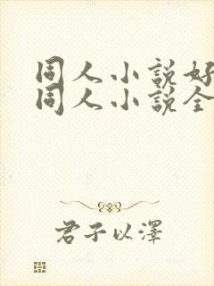 同人小说好看的同人小说全本同人小说