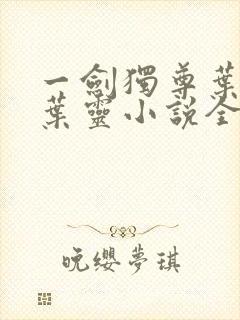 一剑独尊叶玄,叶灵小说全文免费阅读