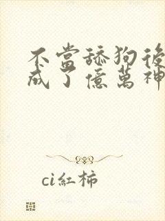 不当舔狗后,我成了亿万神豪漫画