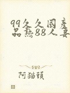99久久国产精品热88人妻