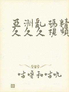 亚洲乱码精品久久久久视频