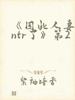 《因此人妻就被ntr了》第2