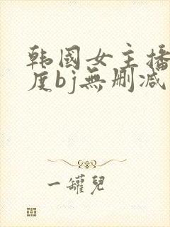 韩国女主播大尺度bj无删减