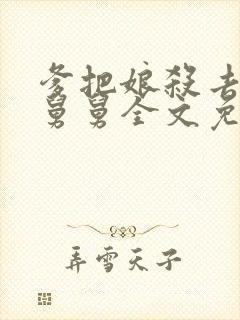 爹把娘杀去投靠舅舅全文免费阅读