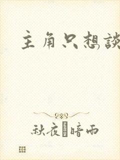 主角只想谈恋爱