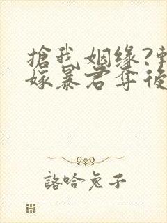 抢我姻缘?转身嫁暴君夺后位全本版