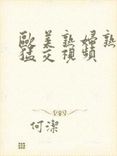 欧美熟妇熟女性猛交视频