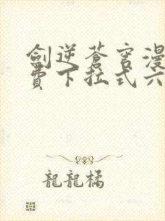 剑逆苍穹漫画免费下拉式六漫画