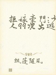 拒嫁豪门:少夫人99次出逃未删减版