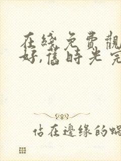 在线免费观看你好,旧时光完整版