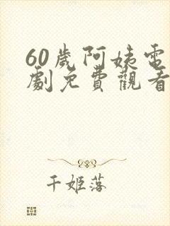 60岁阿姨电视剧免费观看在线播放