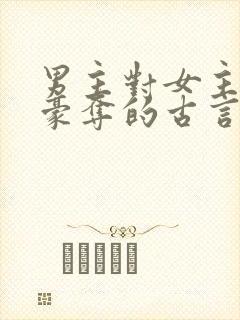 男主对女主强取豪夺的古言