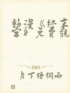 动漫《终末的后宫》免费观看