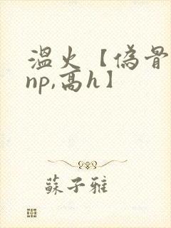 温火【伪骨科,np,高h】