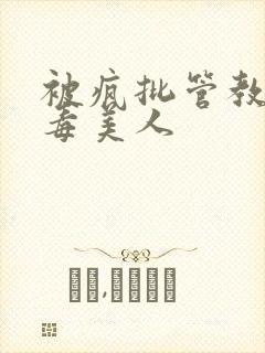 被疯批管教的恶毒美人