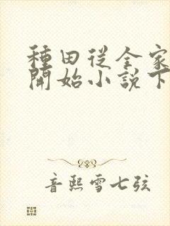 种田从全家穿越开始小说下载