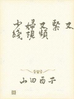 少妇又紧又爽在线视频