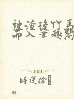 被渣后竹马趁虚而入笔趣阁