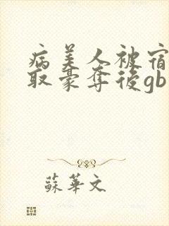 病美人被宿敌强取豪夺后gb笔趣阁封面